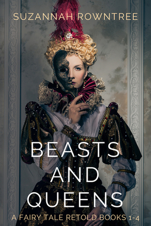 Beasts and Queens: A Fairy Tale Retold Books 1-4 by Suzannah Rowntree