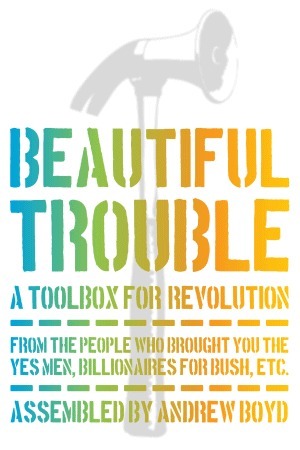 Beautiful Trouble: A Toolbox for Revolution by Andrew Boyd