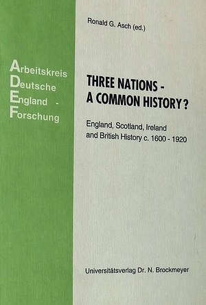 Three Nations -a Common History? England, Scotland, Ireland, and British history, c. 1600-1920  by Ronald G. Asch