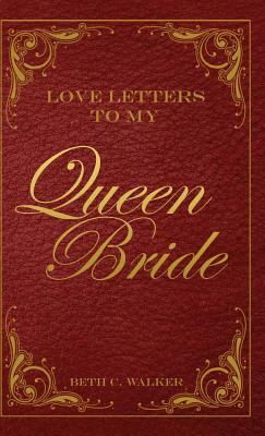 Love Letters to My Queen Bride by Beth C. Walker