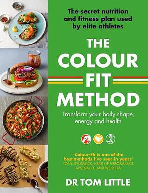 The Colour-Fit Method: The Secret Nutrition and Fitness Plan Used by Elite Athletes That Will Transform Your Body Shape, Energy and Health by Tom Little