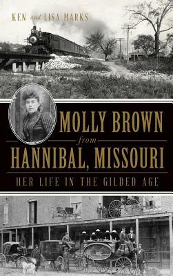 Molly Brown from Hannibal, Missouri: Her Life in the Gilded Age by Ken Marks, Lisa Marks