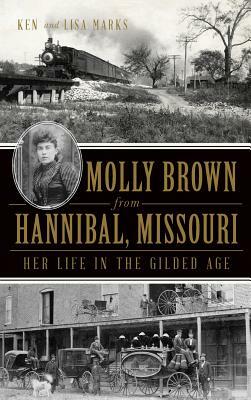 Molly Brown from Hannibal, Missouri: Her Life in the Gilded Age by Lisa Marks, Ken Marks