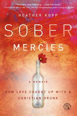 Sober Mercies: How Love Caught Up with a Christian Drunk by Kopp