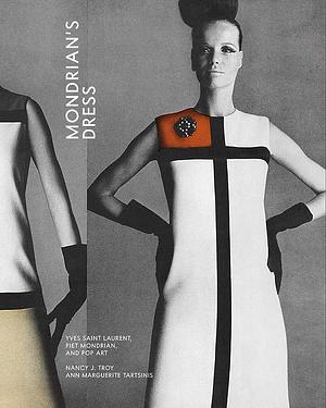 Mondrian's Dress: Yves Saint Laurent, Piet Mondrian, and Pop Art by Ann Marguerite Tartsinis, Nancy J. Troy