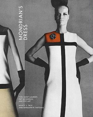 Mondrian's Dress: Yves Saint Laurent, Piet Mondrian, and Pop Art by Nancy J. Troy, Ann Marguerite Tartsinis