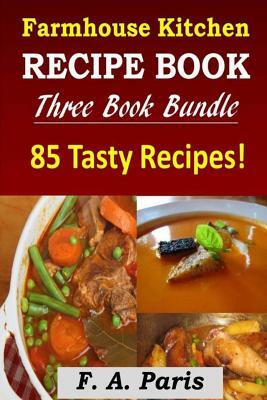 Farmhouse Kitchen Recipe Book: 3 Book Bundle - 85 Tasty Recipes ( B & W ) by F. A. Paris