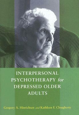 Interpersonal Psychotherapy for Depressed Older Adults by Kathleen F. Clougherty, Gregory A. Hinrichsen