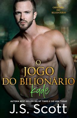 O Jogo do Bilionário: A Obsessão do Bilionário - Kade by J.S. Scott