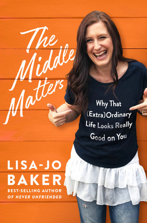 The Middle Matters: Why That (Extra)Ordinary Life Looks Really Good on You by Lisa-Jo Baker