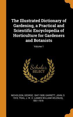 The Illustrated Dictionary of Gardening, a Practical and Scientific Encyclopedia of Horticulture for Gardeners and Botanists; Volume 1 by George Nicholson, J. W. H. 1851-1919 Trail, John Garrett