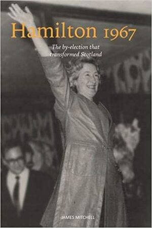 Hamilton 1967: The by-election that transformed Scotland by James Mitchell