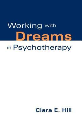 Working with Dreams in Psychotherapy by Clara E. Hill
