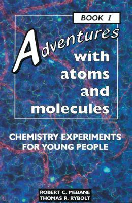 Adventures with Atoms and Molecules, Book I: Chemistry Experiments for Young People by Thomas R. Rybolt, Robert C. Mebane