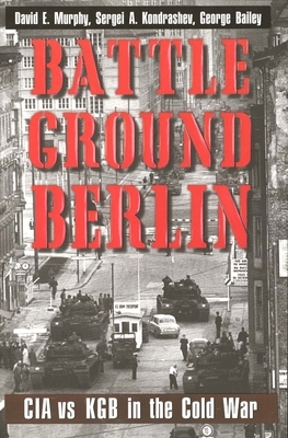 Battleground Berlin: CIA vs. KGB in the Cold War by David E. Murphy, Sergei A. Kondrashev, George Bailey