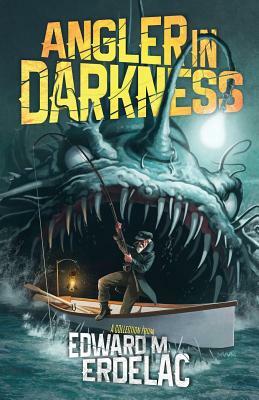 Angler In Darkness: A Collection by Edward M. Erdelac
