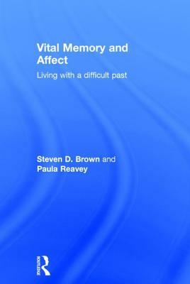 Vital Memory and Affect: Living with a difficult past by Steven Brown, Paula Reavey