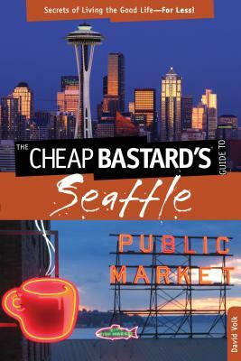 Cheap Bastard's(r) Guide to Seattle: Secrets of Living the Good Life--For Less! by David Volk