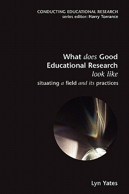 What Does Good Education Research Look Like?: Situating a Field and Its Practices by Yates