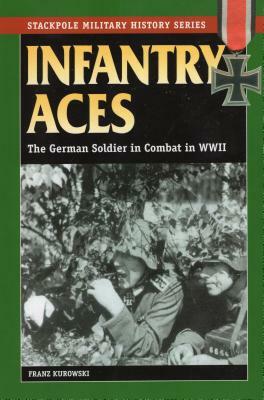 Infantry Aces: The German Soldier in Combat in World War II by Franz Kurowski