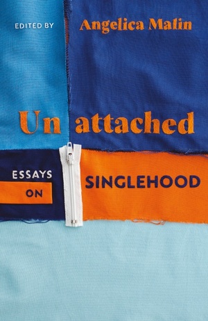 Unattached: Thirty Essays On Singlehood by Angelica Malin