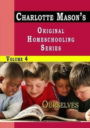 Charlotte Mason's Original Homeschooling Series Volume 4 - Ourselves by Charlotte M. Mason, Charlotte M. Mason