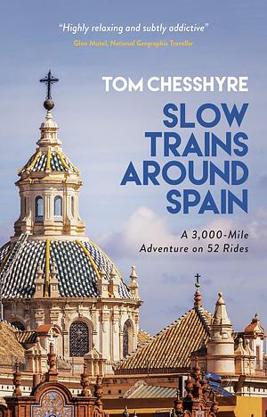 Slow Trains Around Spain: A 3,000-Mile Adventure on 52 Rides by Tom Chesshyre