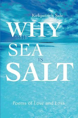 Why the Sea is Salt: Poems of Love and Loss by Kirkpatrick Sale