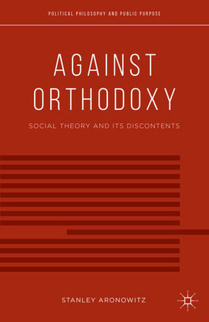 Against Orthodoxy: Social Theory and Its Discontents by Stanley Aronowitz