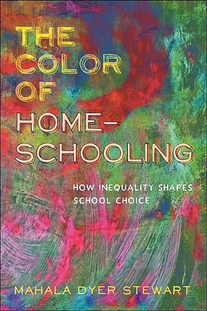 The Color of Homeschooling: How Inequality Shapes School Choice by Mahala Dyer Stewart