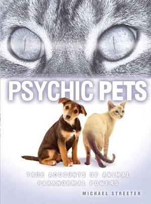 Psychic Pets: True Accounts of Animal Paranormal Powers by Michael Streeter, Michael Streeter