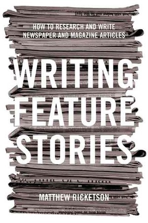 Writing Feature Stories: How to Research and Write Newspaper and Magazine Articles by Matthew Ricketson