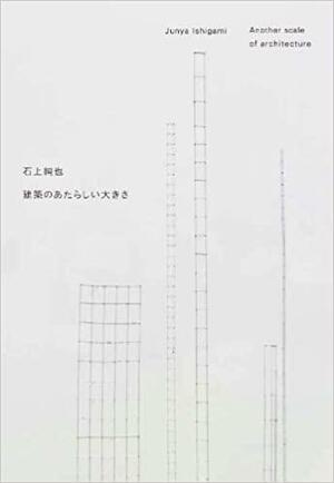 Junya Ishigami - Another Scale Of Architecture by Junya Ishigami, 石上純也