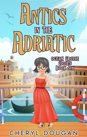 Antics in the Adriatic : An Ocean Cruising Cozy Mystery (Ocean Cruise Cozies Book 6)  by Cheryl Dougan