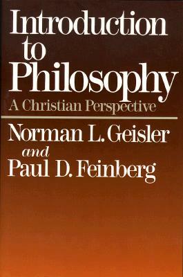 Introduction to Philosophy: A Christian Perspective by Paul D. Geisler, Norman L. Geisler, Norman Geisler