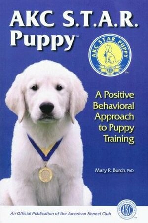AKC STAR Puppy: A Positive Behavioral Approach to Puppy Training by Mary R. Burch