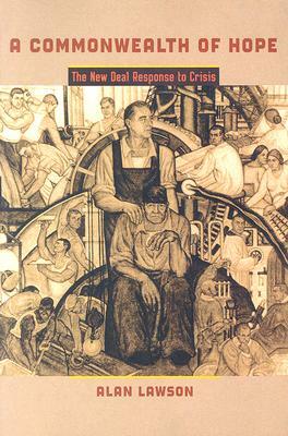 A Commonwealth of Hope: The New Deal Response to Crisis by Alan Lawson