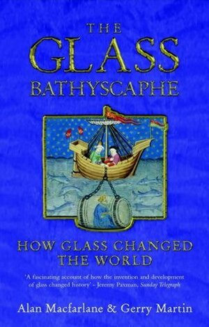 The Glass Bathyscaphe: How Glass Changed the World by Gerry Martin, Alan Macfarlane