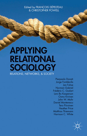 Applying Relational Sociology: Relations, Networks, and Society by François Dépelteau, Christopher John Powell