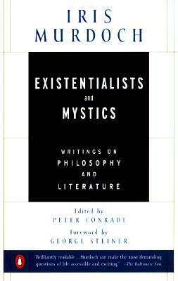Existentialists and Mystics: Writings on Philosophy and Literature by Iris Murdoch