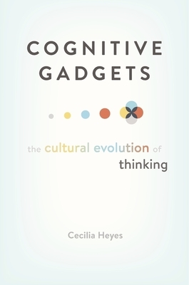 Cognitive Gadgets: The Cultural Evolution of Thinking by Cecilia Heyes