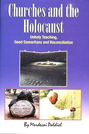 Churches and the Holocaust: Unholy Teaching, Good Samaritans, and Reconciliation by Mordecai Paldiel