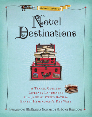 Novel Destinations, Second Edition: A Travel Guide to Literary Landmarks from Jane Austen's Bath to Ernest Hemingway's Key West by Joni Rendon, Shannon McKenna Schmidt