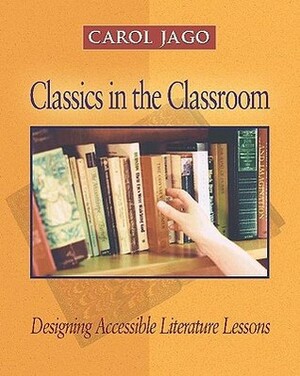 Classics in the Classroom: Designing Accessible Literature Lessons by Carol Jago