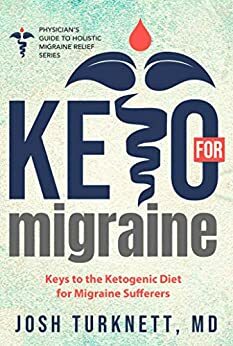 Keto for Migraine: Keys to the Ketogenic Diet for Migraine Sufferers (The Physicians Guide to Holistic Migraine Relief) by Josh Turknett