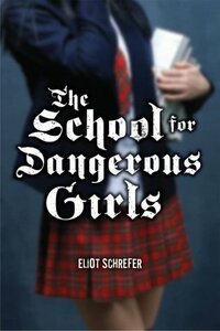 The School for Dangerous Girls by Eliot Schrefer