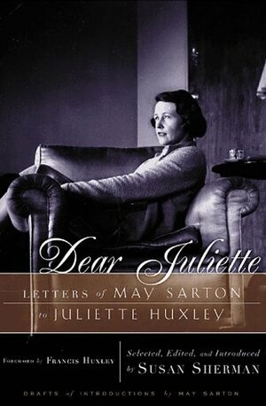 Dear Juliette: Letters of May Sarton to Juliette Huxley by May Sarton, Francis Huxley, Susan Sherman