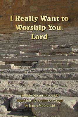 I Really Want to Worship You, Lord by Lynne Modranski