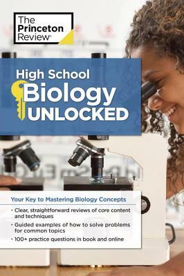 High School Biology Unlocked: Your Key to Understanding and Mastering Complex Biology Concepts by The Princeton Review