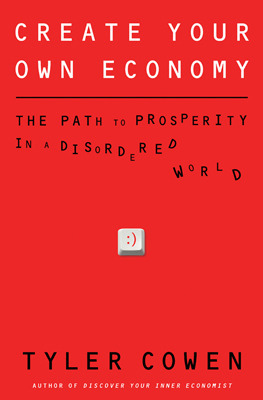 Create Your Own Economy: The Path to Prosperity in a Disordered World by Tyler Cowen